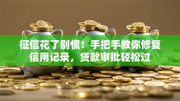 征信花了别慌！手把手教你修复信用记录，贷款审批轻松过