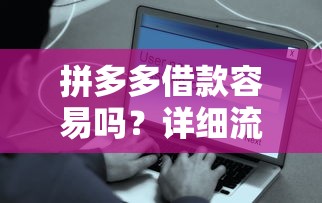 拼多多借款容易吗？详细流程解析+用户真实体验分享