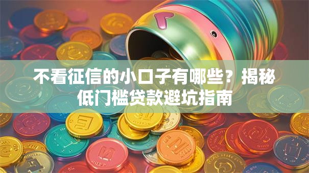 不看征信的小口子有哪些？揭秘低门槛贷款避坑指南