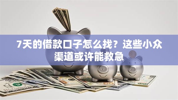 7天的借款口子怎么找？这些小众渠道或许能救急