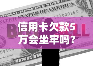 信用卡欠款5万会坐牢吗？真实债务危机处理指南