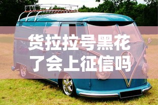 货拉拉号黑花了会上征信吗？老哥实测后这3点必须看