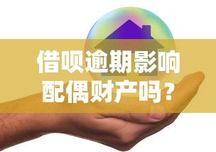 借呗逾期影响配偶财产吗？如何避免连带债务风险