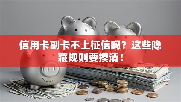 信用卡副卡不上征信吗？这些隐藏规则要摸清！