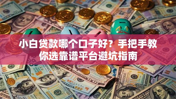 小白贷款哪个口子好？手把手教你选靠谱平台避坑指南
