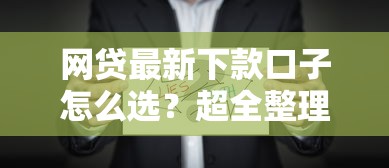 网贷最新下款口子怎么选？超全整理！这些渠道真实有效