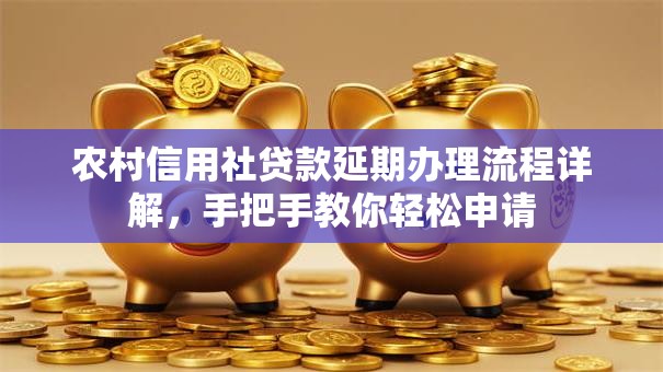 农村信用社贷款延期办理流程详解，手把手教你轻松申请