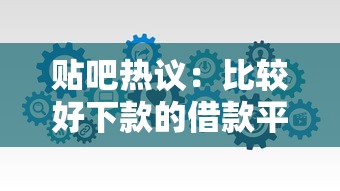 贴吧热议：比较好下款的借款平台有哪些？实测攻略分享