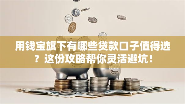用钱宝旗下有哪些贷款口子值得选？这份攻略帮你灵活避坑！