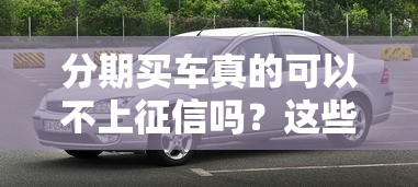 分期买车真的可以不上征信吗？这些门道必须知道
