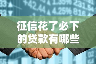 征信花了必下的贷款有哪些？这几种渠道通过率高！