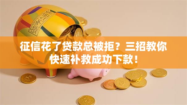 征信花了贷款总被拒？三招教你快速补救成功下款！