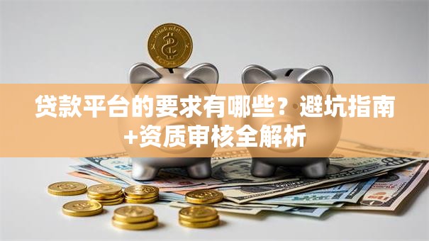 贷款平台的要求有哪些？避坑指南+资质审核全解析