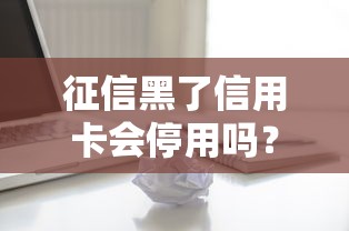 征信黑了信用卡会停用吗？3个关键点帮你保住额度