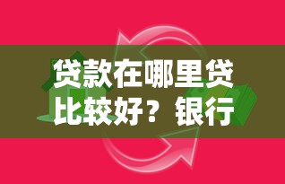 贷款在哪里贷比较好？银行、网贷和民间渠道选择指南