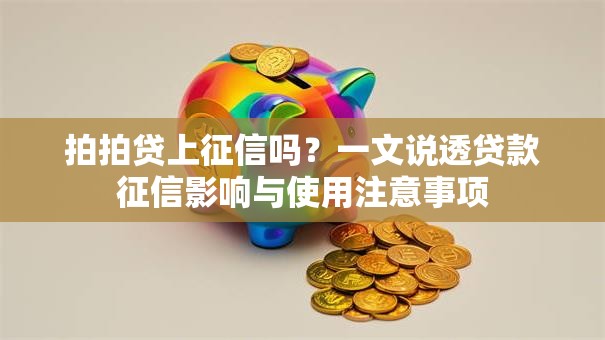 拍拍贷上征信吗？一文说透贷款征信影响与使用注意事项