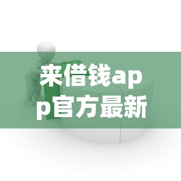 来借钱app官方最新版靠谱吗？正规平台快速到账，低息借款全攻略分享！