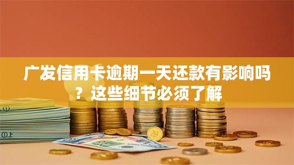 广发信用卡逾期一天还款有影响吗？这些细节必须了解