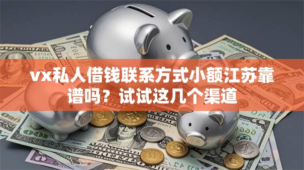 vx私人借钱联系方式小额江苏靠谱吗？试试这几个渠道