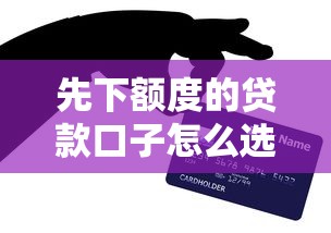 先下额度的贷款口子怎么选？手把手教你避坑技巧