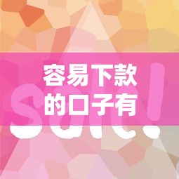 容易下款的口子有哪些？这几个平台门槛低到离谱