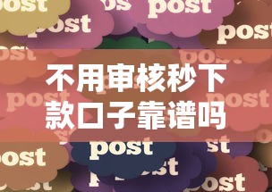 不用审核秒下款口子靠谱吗？实测分享快速到账技巧