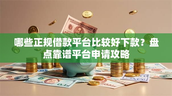 哪些正规借款平台比较好下款？盘点靠谱平台申请攻略