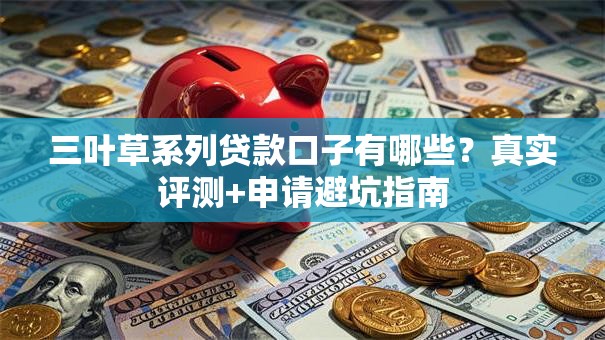 三叶草系列贷款口子有哪些？真实评测+申请避坑指南
