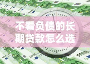 不看负债的长期贷款怎么选？这五类产品周期长易通过