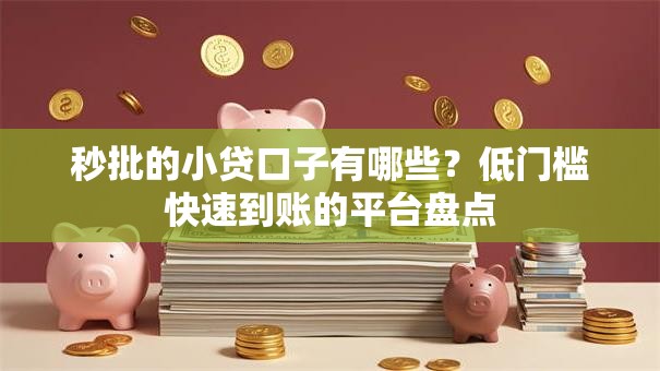 秒批的小贷口子有哪些？低门槛快速到账的平台盘点