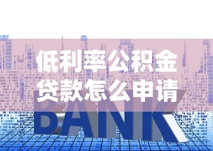 低利率公积金贷款怎么申请？这些隐藏口子别错过！
