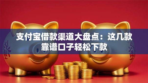 支付宝借款渠道大盘点：这几款靠谱口子轻松下款