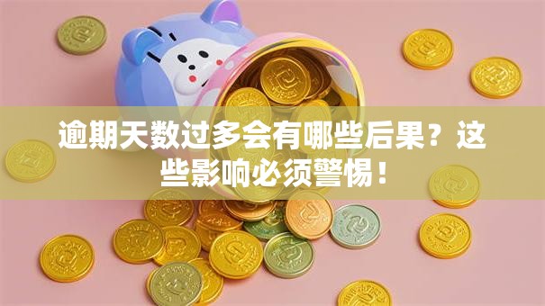 逾期天数过多会有哪些后果？这些影响必须警惕！