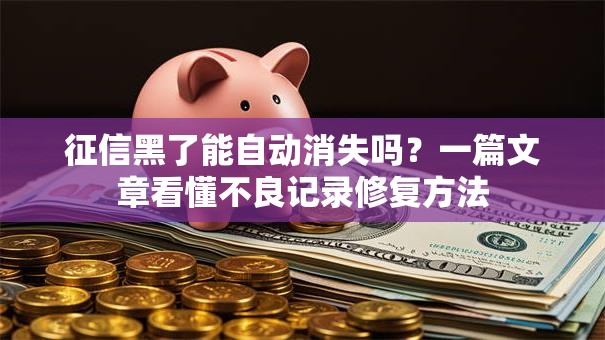 征信黑了能自动消失吗？一篇文章看懂不良记录修复方法