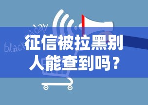 征信被拉黑别人能查到吗？这6个影响范围要当心