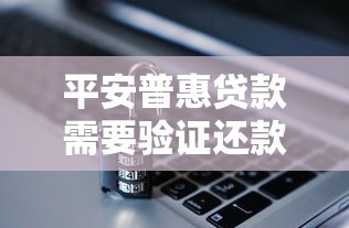 平安普惠贷款需要验证还款能力吗？审核流程与资质要求解析