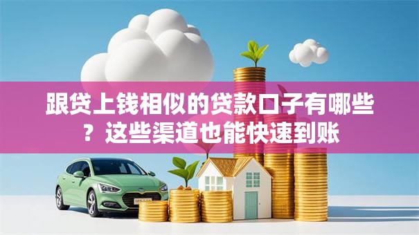 跟贷上钱相似的贷款口子有哪些？这些渠道也能快速到账