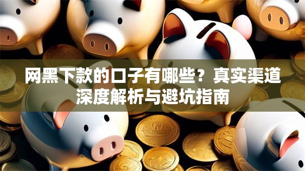 网黑下款的口子有哪些？真实渠道深度解析与避坑指南