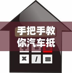 手把手教你汽车抵押贷款全流程，押证不押车也能快速放款