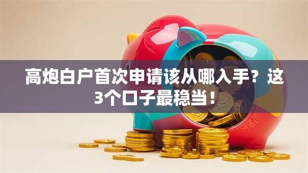 高炮白户首次申请该从哪入手？这3个口子最稳当！