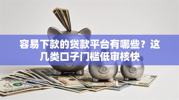 容易下款的贷款平台有哪些？这几类口子门槛低审核快