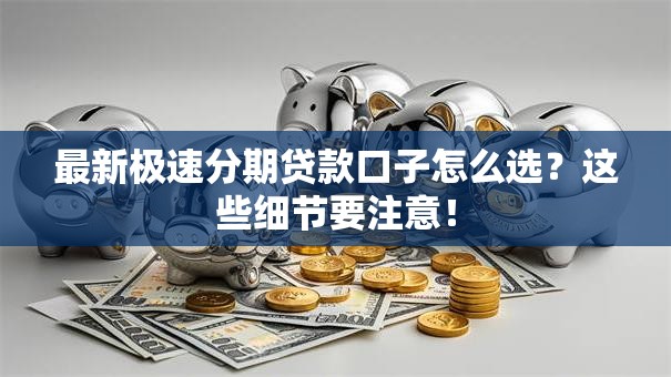 最新极速分期贷款口子怎么选？这些细节要注意！