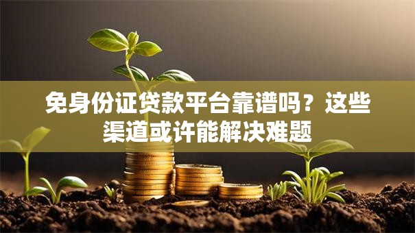 免身份证贷款平台靠谱吗？这些渠道或许能解决难题