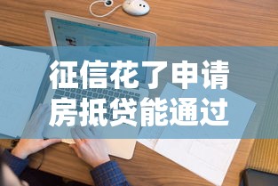 征信花了申请房抵贷能通过吗？解析关键条件和补救方法