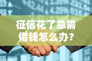 征信花了急需借钱怎么办？别慌，这几种方法或许能帮到你
