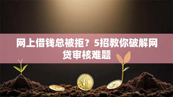网上借钱总被拒？5招教你破解网贷审核难题