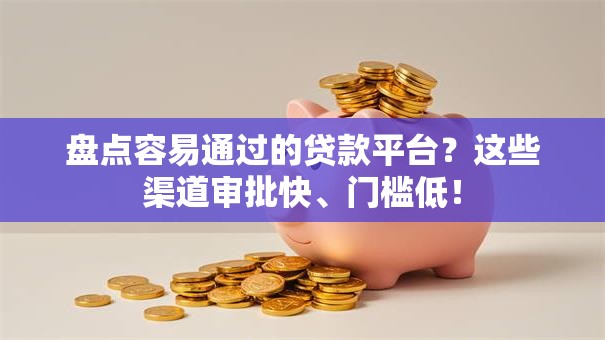 盘点容易通过的贷款平台？这些渠道审批快、门槛低！