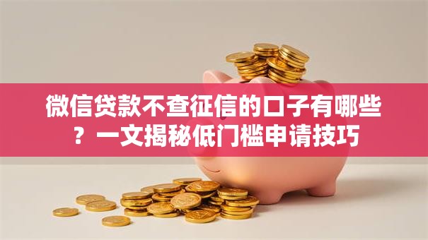 微信贷款不查征信的口子有哪些？一文揭秘低门槛申请技巧