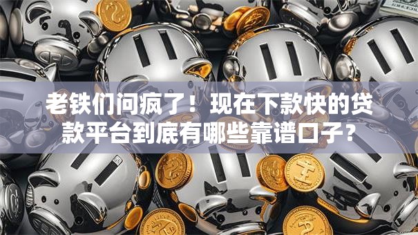 老铁们问疯了！现在下款快的贷款平台到底有哪些靠谱口子？