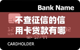 不查征信的信用卡贷款有哪些？这几家银行悄悄放宽门槛！